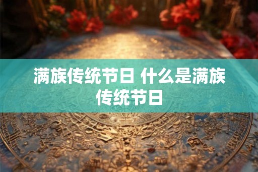 满族传统节日 什么是满族传统节日