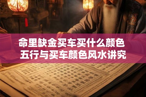命里缺金买车买什么颜色 五行与买车颜色风水讲究