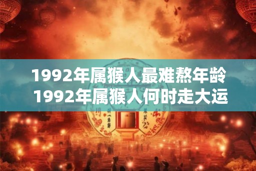 1992年属猴人最难熬年龄 1992年属猴人何时走大运
