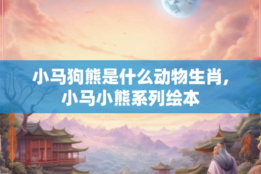 小马狗熊是什么动物生肖,小马小熊系列绘本