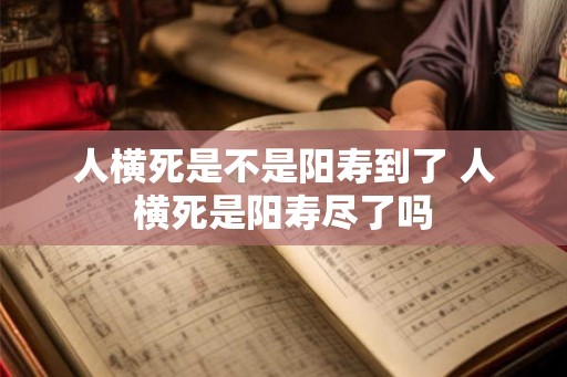 人横死是不是阳寿到了 人横死是阳寿尽了吗 人横死是不是阳寿到了 人横死是阳寿尽了吗