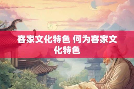 客家文化特色 何为客家文化特色