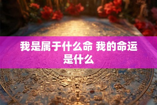 我是属于什么命 我的命运是什么