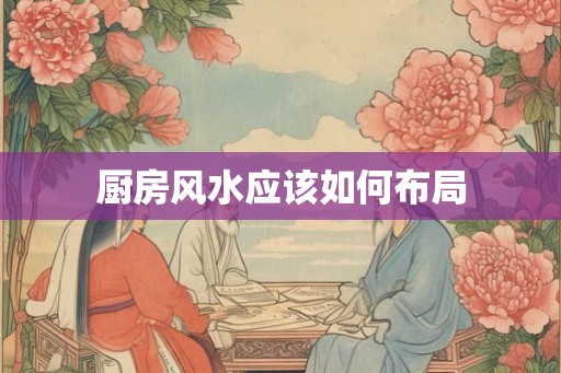 厨房风水应该如何布局 厨房风水应该如何布局