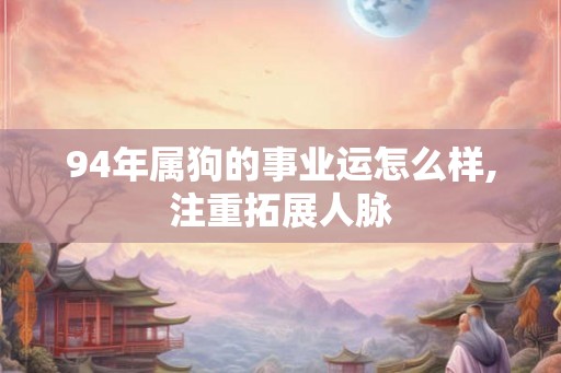 94年属狗的事业运怎么样,注重拓展人脉