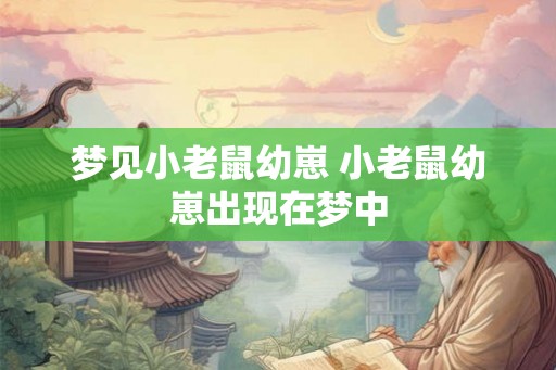 梦见小老鼠幼崽 小老鼠幼崽出现在梦中