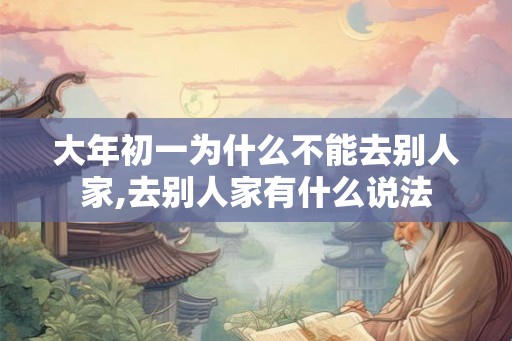 大年初一为什么不能去别人家,去别人家有什么说法