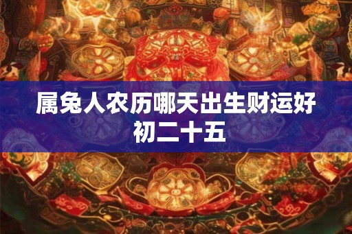 属兔人农历哪天出生财运好 初二十五