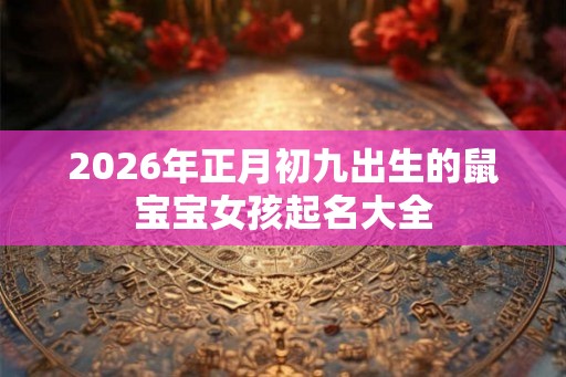 2026年正月初九出生的鼠宝宝女孩起名大全