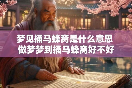 梦见捅马蜂窝是什么意思 做梦梦到捅马蜂窝好不好