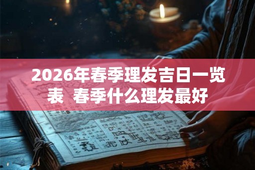 2026年春季理发吉日一览表  春季什么理发最好