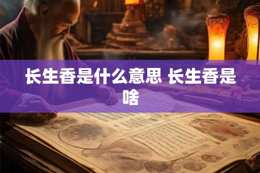 长生香是什么意思 长生香是啥