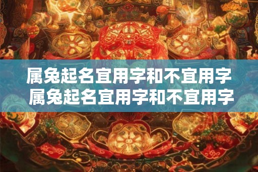 属兔起名宜用字和不宜用字 属兔起名宜用字和不宜用字有哪些