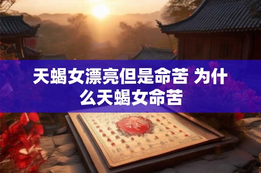 天蝎女漂亮但是命苦 为什么天蝎女命苦