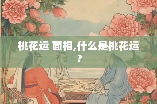 桃花运 面相,什么是桃花运？