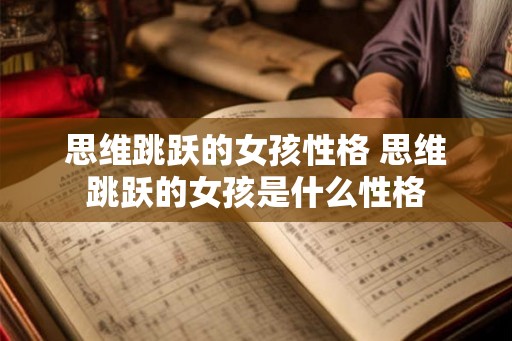 思维跳跃的女孩性格 思维跳跃的女孩是什么性格