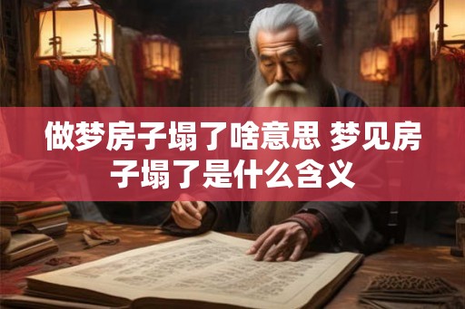 做梦房子塌了啥意思 梦见房子塌了是什么含义 做梦房子塌了啥意思 梦见房子塌了是什么含义