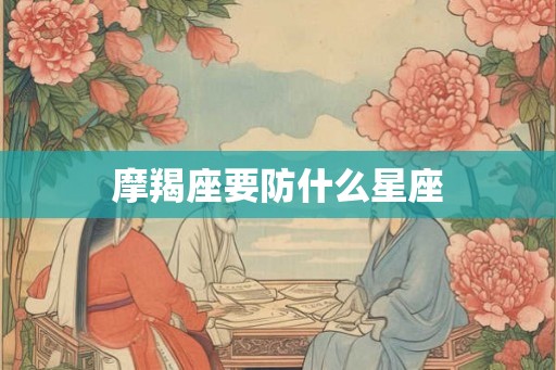 摩羯座要防什么星座