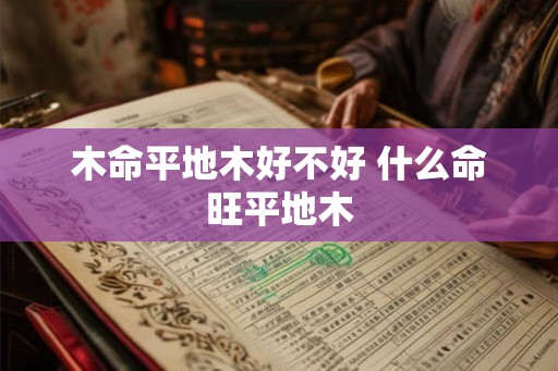 木命平地木好不好 什么命旺平地木 木命平地木好不好 什么命旺平地木