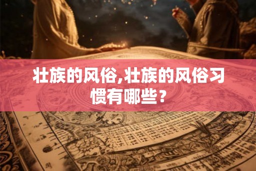 壮族的风俗,壮族的风俗习惯有哪些？