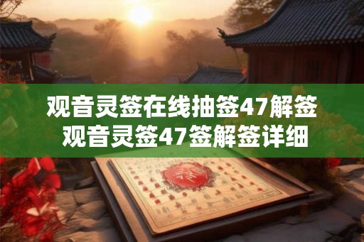 观音灵签在线抽签47解签 观音灵签47签解签详细