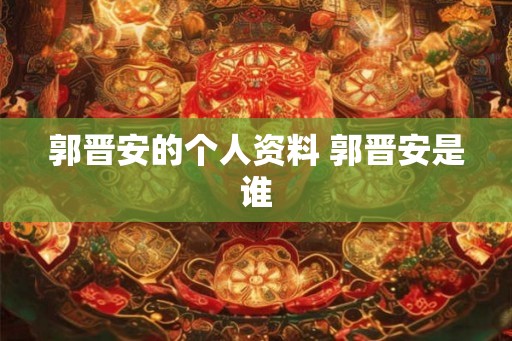 郭晋安的个人资料 郭晋安是谁