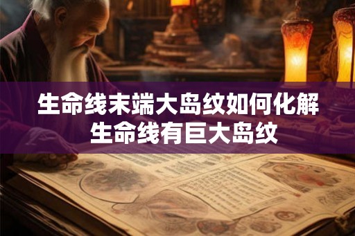 生命线末端大岛纹如何化解  生命线有巨大岛纹