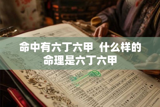 命中有六丁六甲  什么样的命理是六丁六甲