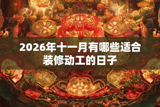 2026年十一月有哪些适合装修动工的日子