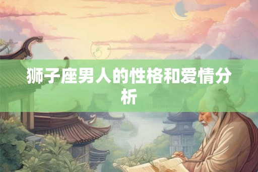 狮子座男人的性格和爱情分析