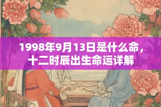 1998年9月13日是什么命，十二时辰出生命运详解