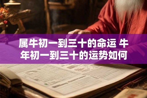 属牛初一到三十的命运 牛年初一到三十的运势如何
