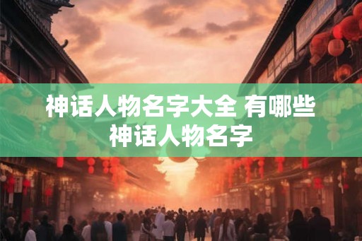 神话人物名字大全 有哪些神话人物名字
