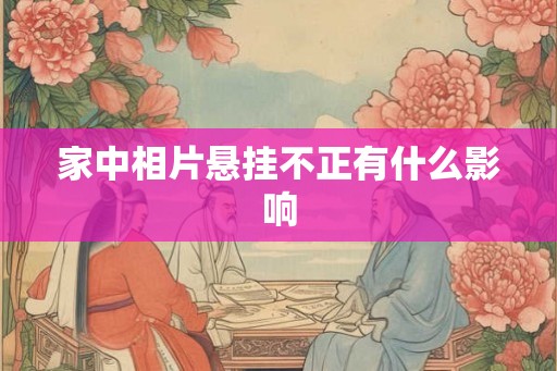 家中相片悬挂不正有什么影响