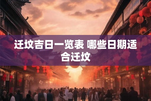 迁坟吉日一览表 哪些日期适合迁坟