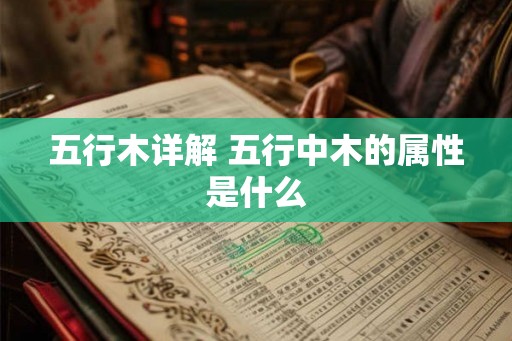 五行木详解 五行中木的属性是什么 五行木详解 五行中木的属性是什么