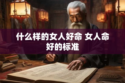 什么样的女人好命 女人命好的标准