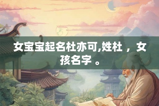 女宝宝起名杜亦可,姓杜 ，女孩名字 。