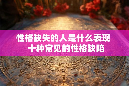 性格缺失的人是什么表现  十种常见的性格缺陷
