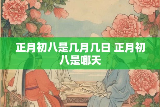正月初八是几月几日 正月初八是哪天