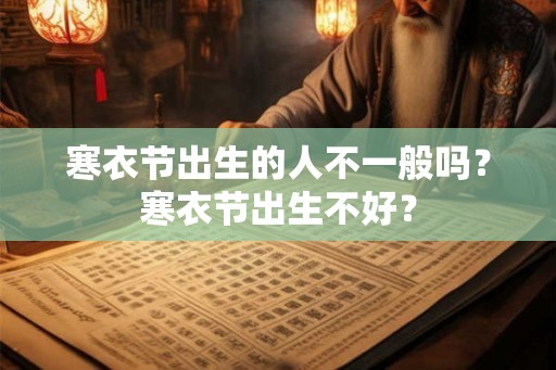寒衣节出生的人不一般吗？寒衣节出生不好？