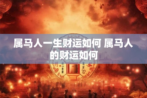 属马人一生财运如何 属马人的财运如何