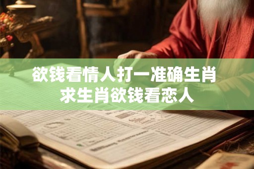 欲钱看情人打一准确生肖 求生肖欲钱看恋人