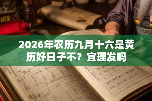 2026年农历九月十六是黄历好日子不？宜理发吗