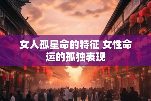 女人孤星命的特征 女性命运的孤独表现