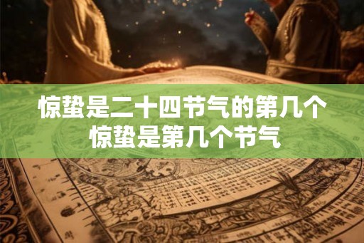 惊蛰是二十四节气的第几个 惊蛰是第几个节气 惊蛰是二十四节气的第几个 惊蛰是第几个节气