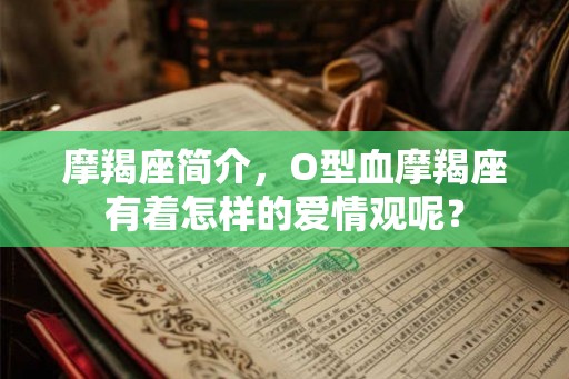 摩羯座简介，O型血摩羯座有着怎样的爱情观呢？