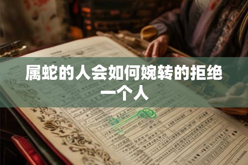 属蛇的人会如何婉转的拒绝一个人