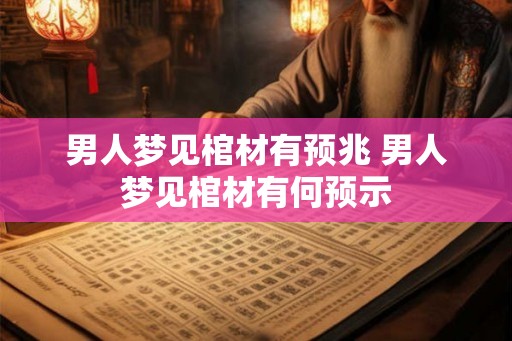 男人梦见棺材有预兆 男人梦见棺材有何预示
