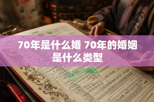 70年是什么婚 70年的婚姻是什么类型